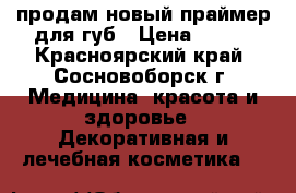 продам новый праймер для губ › Цена ­ 300 - Красноярский край, Сосновоборск г. Медицина, красота и здоровье » Декоративная и лечебная косметика   